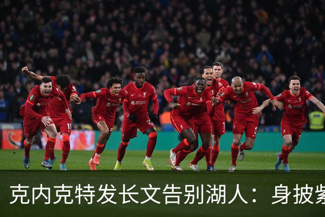 克内克特发长文告别湖人：身披紫金战袍是荣幸！这不是故事的终点